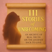 111 Stories of Unbecoming: An Archive of Real Truth on The Journey Back To Love
